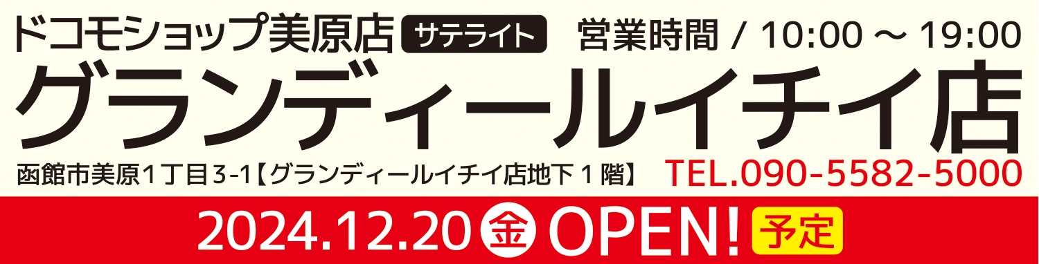 ドコモショップ美原店サテライト営業時間 / 10:00～19:00 グランディールイチイ店 函館市美原１丁目3-1【グランディールイチイ店地下1階】 TEL.090-5582-5000 2024.12.20開店予定 準備中です。