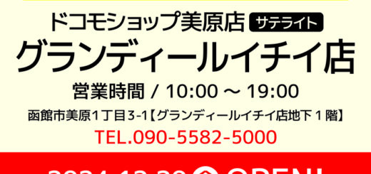 予告！ドコモショップ美原店サテライト営業時間 / 10:00～19:00 グランディールイチイ店 函館市美原１丁目3-1【グランディールイチイ店地下1階】 TEL.090-5582-5000 2024.12.20開店OPEN!