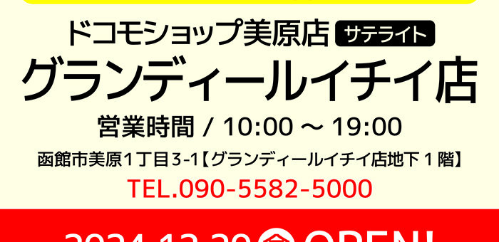 予告！ドコモショップ美原店サテライト営業時間 / 10:00～19:00 グランディールイチイ店 函館市美原１丁目3-1【グランディールイチイ店地下1階】 TEL.090-5582-5000 2024.12.20開店OPEN!